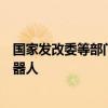国家发改委等部门：探索开发基于人工智能大模型的人形机器人