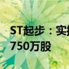 ST起步：实控人及控股股东拟增持合计不超1750万股