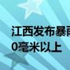 江西发布暴雨橙色预警 部分地区降水可达100毫米以上