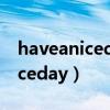 haveaniceday翻译中文什么意思（haveaniceday）