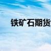 铁矿石期货主力合约日内跌幅扩大至3%