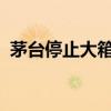 茅台停止大箱出货控量保价，股价低开高走