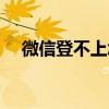 微信登不上怎么找回密码（微信登不上）