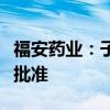 福安药业：子公司获吲哚布芬化学原料药上市批准