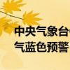 中央气象台6月24日06时继续发布强对流天气蓝色预警