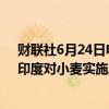 财联社6月24日电，印度食品部长Sanjeev Chopra表示，印度对小麦实施库存限制。