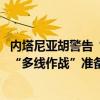 内塔尼亚胡警告“下一场可能是黎巴嫩战争” 称以军已做好“多线作战”准备