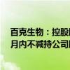 百克生物：控股股东和持股5%以上股东孔维承诺未来六个月内不减持公司股份