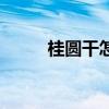 桂圆干怎么做粥（桂圆干怎么做）