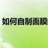 如何自制面膜能美白又淡斑（如何自制面膜）