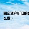 固定资产折旧的会计分录怎么做（固定资产折旧会计分录怎么做）