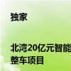 独家|北湾20亿元智能网联汽车项目开启招标 工作人员：为奇瑞整车项目
