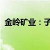 金岭矿业：子公司金钢矿业采矿权延续完成