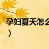 孕妇夏天怎么防蚊子咬（孕妇夏天怎么防蚊子）