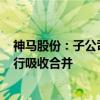神马股份：子公司尼龙化工拟收购工程塑料100%股权并进行吸收合并