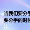 当我们要分手的时候该说些什么原唱（当我们要分手的时候）