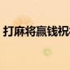 打麻将赢钱祝福语（打麻将赢钱幽默祝福语）