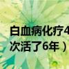 白血病化疗4次活了6年正常吗（白血病化疗4次活了6年）