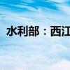 水利部：西江干流水位已全线退至警戒以下