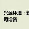 兴源环境：新希望投资集团拟对公司控股子公司增资