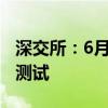 深交所：6月29日开展深市交易结算系统全网测试