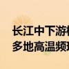 长江中下游梅雨持续发力 未来一周西北华北多地高温频现