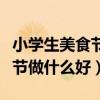小学生美食节做什么好吃又简单（小学生美食节做什么好）