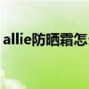 allie防晒霜怎么用（allie防晒霜可以涂脸吗）