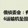 俄侦委会：有证据证实乌军参与俄罗斯伊尔-76运输机坠毁事件