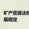 矿产资源法修订充实促进矿业绿色、高质量发展规定