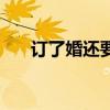 订了婚还要求婚吗（订婚后要改口吗）