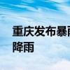 重庆发布暴雨Ⅲ级预警 未来三天局地持续强降雨