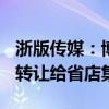 浙版传媒：博库集团拟将博库书城100%股权转让给省店集团