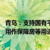 青岛：支持国有平台公司参与住房“以旧换新” 收购存量房用作保障房等用途