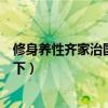 修身养性齐家治国平天下是谁写的（修身养性齐家治国平天下）