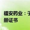 福安药业：子公司药品己酮可可碱注射液获注册证书