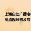 上海启动广播电视超高清能力建设推进计划 全面支撑4K超高清视频普及应用