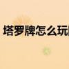 塔罗牌怎么玩图解大全（塔罗牌怎么玩图解）