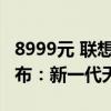 8999元 联想YOGA Air 14c AI元启翻转本发布：新一代天工铰链