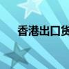 香港出口货值连续两月录得双位数升幅