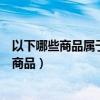 以下哪些商品属于广告商品的范畴（以下哪些商品属于广告商品）
