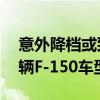 意外降档或致车辆失控福特在美召回逾55万辆F-150车型