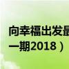 向幸福出发最新一期完整版（向幸福出发最新一期2018）