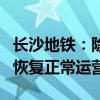 长沙地铁：除2号线橘子洲站外 其余站点均已恢复正常运营