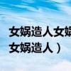 女娲造人女娲补天故事视频（女娲补天动画片女娲造人）