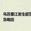 乌苏里江发生超警洪水 国家防总针对黑龙江启动防汛四级应急响应