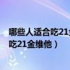 哪些人适合吃21金维他B族的作用及功能主治（哪些人适合吃21金维他）