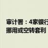 审计署：4家银行680.59亿元名义上投向科创领域的贷款被挪用或空转套利