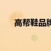 高帮鞋品牌哪个品牌好（高帮鞋品牌）