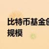 比特币基金创ETF获批以来最大两周资金流出规模